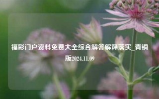 福彩门户资料免费大全综合解答解释落实_青铜版2024.11.09