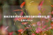 香港正版免费资料大全集综合解答解释落实_钻石版2024.11.04