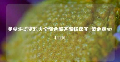 免费烘培资料大全综合解答解释落实_黄金版2024.11.01