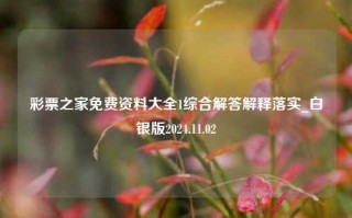 彩票之家免费资料大全1综合解答解释落实_白银版2024.11.02