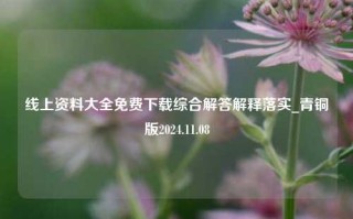 线上资料大全免费下载综合解答解释落实_青铜版2024.11.08