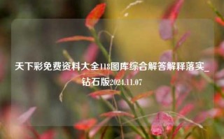 天下彩免费资料大全118图库综合解答解释落实_钻石版2024.11.07