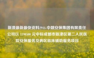 新澳最新最快资料2944-中融安保集团有限责任公司以 1190500 元中标成都市新津区第二人民医院安保服务及病区临床辅助服务项目