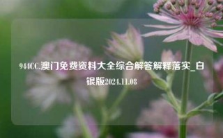 944CC.澳门免费资料大全综合解答解释落实_白银版2024.11.08