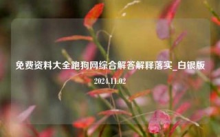 免费资料大全跑狗网综合解答解释落实_白银版2024.11.02