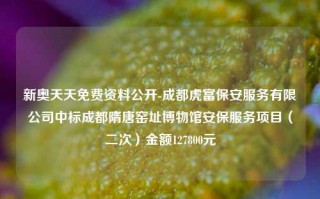 新奥天天免费资料公开-成都虎富保安服务有限公司中标成都隋唐窑址博物馆安保服务项目（二次）金额127800元