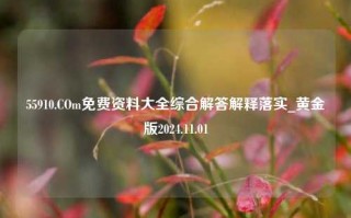 55910.COm免费资料大全综合解答解释落实_黄金版2024.11.01