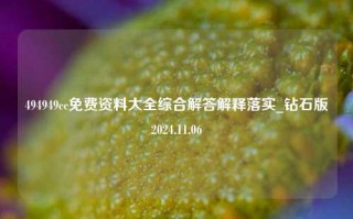 494949cc免费资料大全综合解答解释落实_钻石版2024.11.06