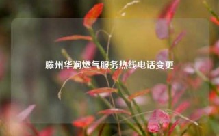 滕州华润燃气服务热线电话变更