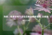 刘伯溫免费资料大全综合解答解释落实_白银版2024.11.03