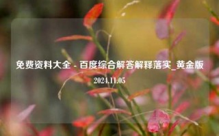 免费资料大全 - 百度综合解答解释落实_黄金版2024.11.05