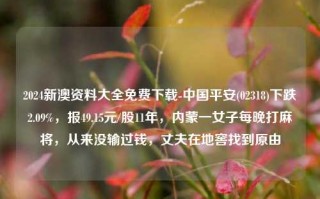 2024新澳资料大全免费下载-中国平安(02318)下跌2.09%，报49.15元/股11年，内蒙一女子每晚打麻将，从来没输过钱，丈夫在地窖找到原由