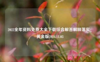 2022全年资料免费大全下载综合解答解释落实_黄金版2024.11.03