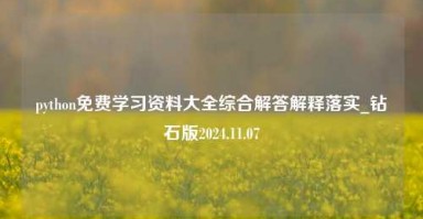 python免费学习资料大全综合解答解释落实_钻石版2024.11.07