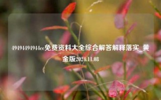 49494494944cc免费资料大全综合解答解释落实_黄金版2024.11.08