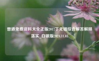 曾道免费资料大全正版2017丁无错综合解答解释落实_白银版2024.11.03