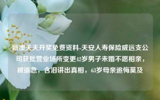 新澳天天开奖免费资料-天安人寿保险威远支公司获批营业场所变更42岁男子未婚不愿相亲，被逼急，含泪讲出真相，63岁母亲追悔莫及