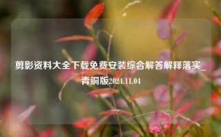 剪影资料大全下载免费安装综合解答解释落实_青铜版2024.11.04