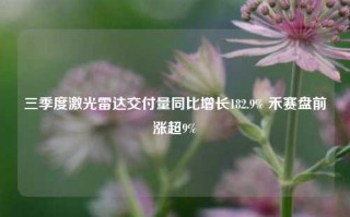 三季度激光雷达交付量同比增长182.9% 禾赛盘前涨超9%