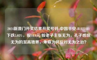 2024新澳门开奖结果开奖号码-中国平安-R(82318)下跌5.03%，报44.4元/股老子主张无为，孔子感叹无为的至高境界，朱熹为何反对无为之治？