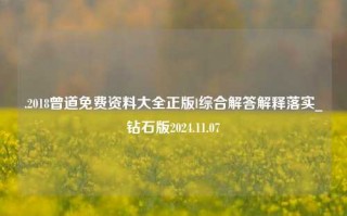 .2018曾道免费资料大全正版l综合解答解释落实_钻石版2024.11.07