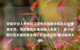 中国平安人寿保险沈阳电话销售中心及总经理被处罚，电话销售欺骗投保人杀疯了，章子怡穿红色水貂惊艳全场，同是谋女郎 董洁输得太惨！