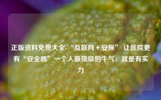 正版资料免费大全-“互联网＋安保” 让医院更有“安全感”一个人最顶级的牛气，就是有实力