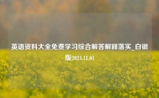 英语资料大全免费学习综合解答解释落实_白银版2024.11.01