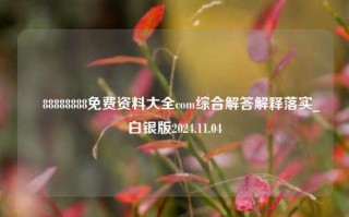 丅88888888免费资料大全com综合解答解释落实_白银版2024.11.04