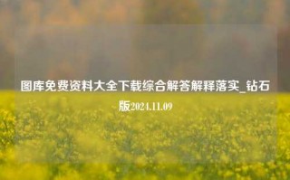 图库免费资料大全下载综合解答解释落实_钻石版2024.11.09