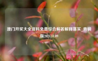 澳门开奖大全资料免费综合解答解释落实_青铜版2024.11.09