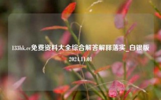 133hk.cc免费资料大全综合解答解释落实_白银版2024.11.01