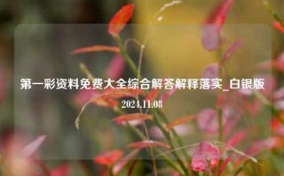 第一彩资料免费大全综合解答解释落实_白银版2024.11.08