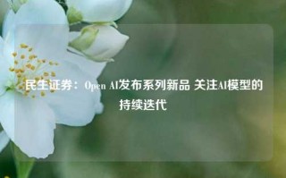 民生证券：Open AI发布系列新品 关注AI模型的持续迭代