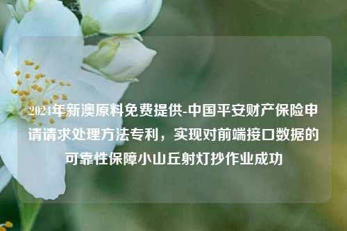 2024年新澳原料免费提供-中国平安财产保险申请请求处理方法专利，实现对前端接口数据的可靠性保障小山丘射灯抄作业成功-第1张图片-陕西军卫安保服务公司