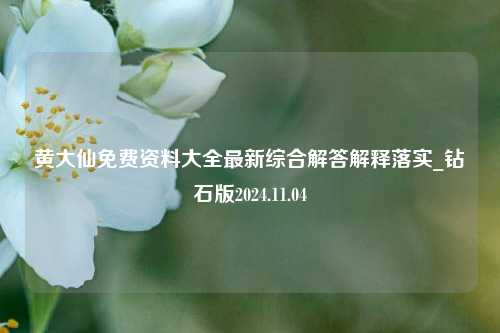 黄大仙免费资料大全最新综合解答解释落实_钻石版2024.11.04-第1张图片-陕西军卫安保服务公司