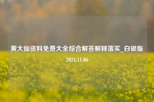 黄大仙资料免费大全综合解答解释落实_白银版2024.11.06-第1张图片-陕西军卫安保服务公司