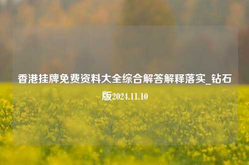 香港挂牌免费资料大全综合解答解释落实_钻石版2024.11.10-第1张图片-陕西军卫安保服务公司