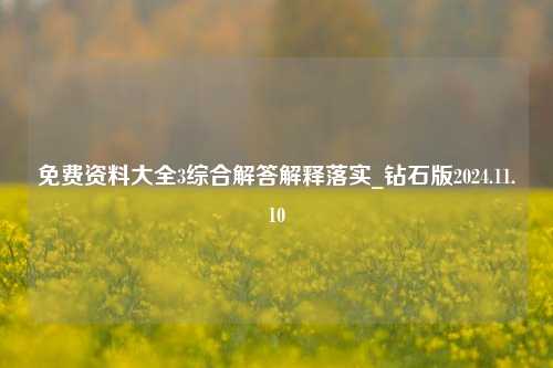 免费资料大全3综合解答解释落实_钻石版2024.11.10-第1张图片-陕西军卫安保服务公司