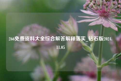 266免费资料大全综合解答解释落实_钻石版2024.11.05-第1张图片-陕西军卫安保服务公司