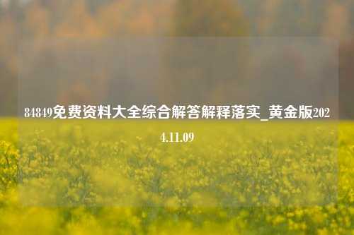 84849免费资料大全综合解答解释落实_黄金版2024.11.09-第1张图片-陕西军卫安保服务公司