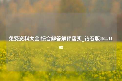 免费资料大全l综合解答解释落实_钻石版2024.11.08-第1张图片-陕西军卫安保服务公司