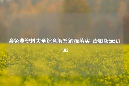 会免费资料大全综合解答解释落实_青铜版2024.11.05-第1张图片-陕西军卫安保服务公司