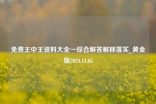 免费王中王资料大全一综合解答解释落实_黄金版2024.11.05-第1张图片-陕西军卫安保服务公司