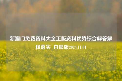 新澳门免费资料大全正版资料优势综合解答解释落实_白银版2024.11.01-第1张图片-陕西军卫安保服务公司