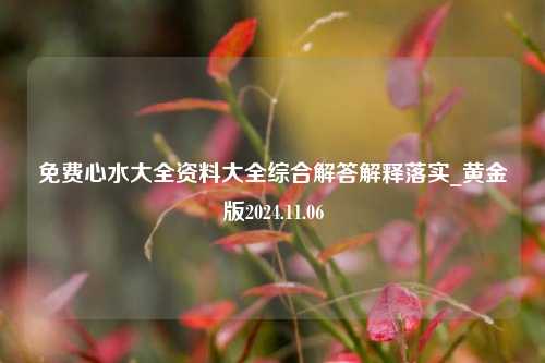 免费心水大全资料大全综合解答解释落实_黄金版2024.11.06-第1张图片-陕西军卫安保服务公司