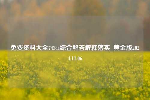 免费资料大全743cc综合解答解释落实_黄金版2024.11.06-第1张图片-陕西军卫安保服务公司