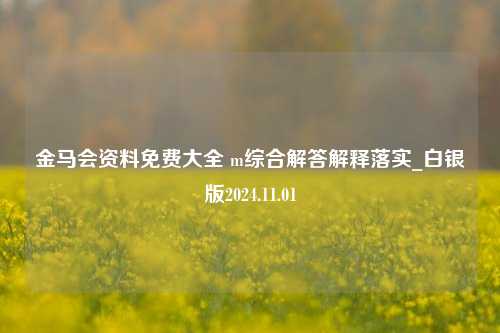 金马会资料免费大全 m综合解答解释落实_白银版2024.11.01-第1张图片-陕西军卫安保服务公司