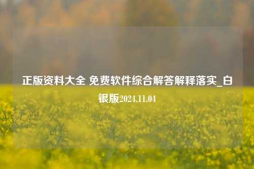 正版资料大全 免费软件综合解答解释落实_白银版2024.11.04-第1张图片-陕西军卫安保服务公司