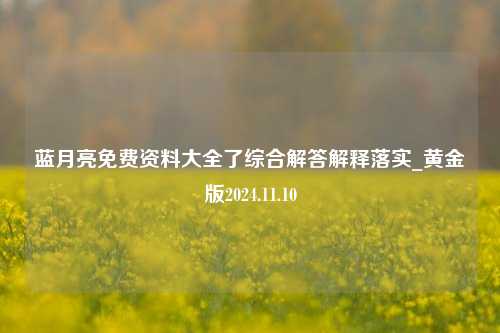 蓝月亮免费资料大全了综合解答解释落实_黄金版2024.11.10-第1张图片-陕西军卫安保服务公司